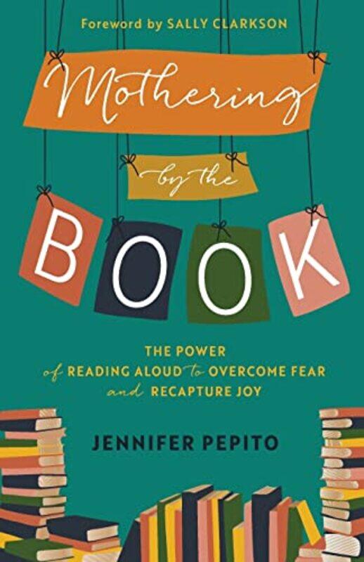 

Mothering by the Book The Power of Reading Aloud to Overcome Fear and Recapture Joy by Jennifer PepitoSally Clarkson-Paperback