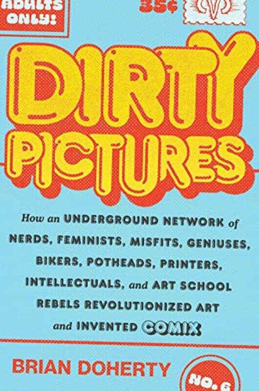 

Dirty Pictures How an Underground Network of Nerds Feminists Bikers Potheads Intellectuals and Art School Rebels Revolutionized Comix by Brian Doherty