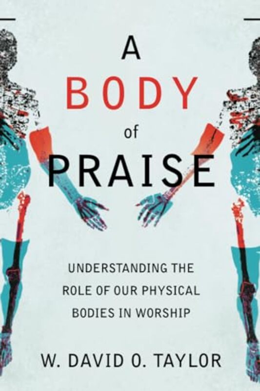 A Body of Praise Understanding the Role of Our Physical Bodies in Worship by W David O Taylor-Paperback