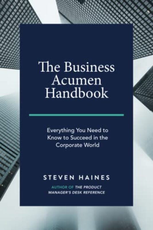 

The Business Acumen Handbook Everything You Need To Know To Succeed In The Corporate World By Haines, Steven -Paperback