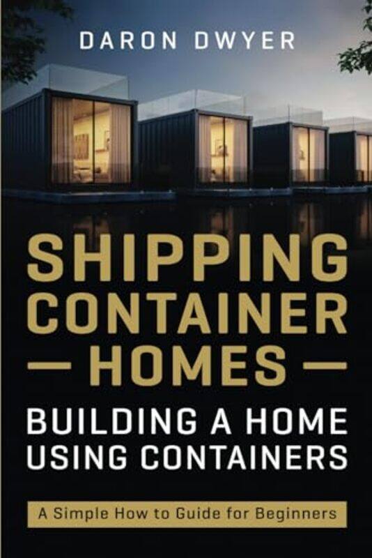 

Shipping Container Homes Building a Home Using Containers A Simple How to Guide for Beginners by Dwyer, Daron - Paperback