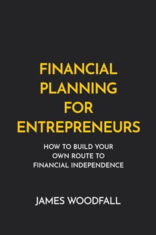 

Financial Planning For Entrepreneurs How To Build Your Own Route To Financial Independence By Woodfall, James -Paperback