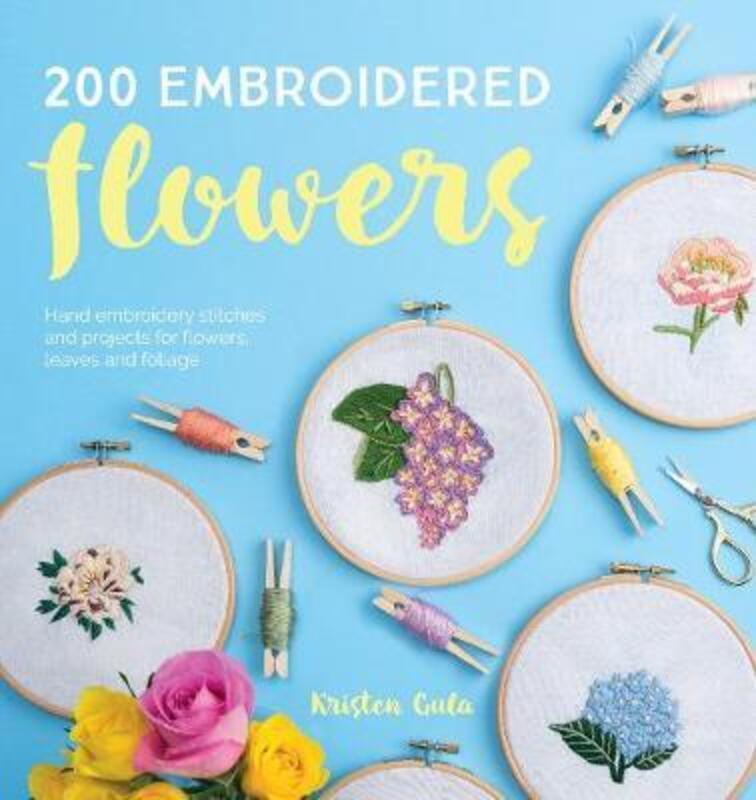 200 Embroidered Flowers: Hand embroidery stitches and projects for flowers, leaves and foliage.paperback,By :Gula Kristen