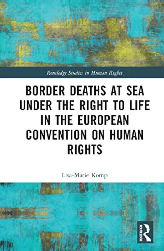 Border Deaths at Sea under the Right to Life in the European Convention on Human Rights by Lisa-Marie VU Amsterdam, The Netherlands Komp-Hardcover