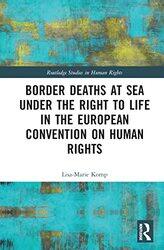 Border Deaths at Sea under the Right to Life in the European Convention on Human Rights by Lisa-Marie VU Amsterdam, The Netherlands Komp-Hardcover