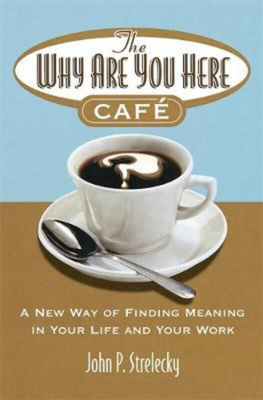 

The Why Are You Here Cafe: A new way of finding meaning in your life and your work, Paperback Book, By: John P. Strelecky