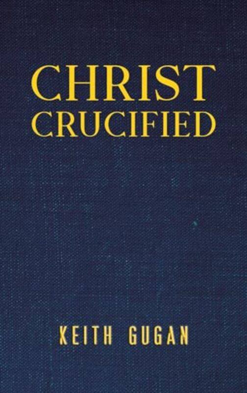 

Christ Crucified by Keith Gugan -Hardcover