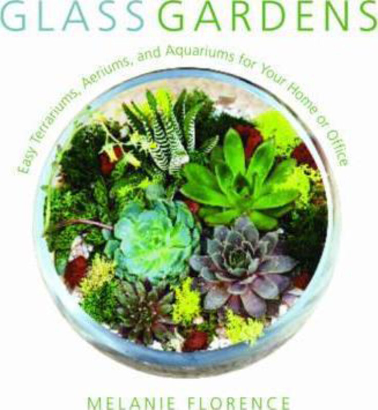 

Glass Gardens: Easy Terrariums, Aeriums, and Aquariums for Your Home or Office, Hardcover Book, By: Melanie Florence