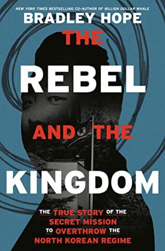 

The Rebel and the Kingdom: The True Story of the Secret Mission to Overthrow the North Korean Regime,Paperback,by:Hope, Bradley