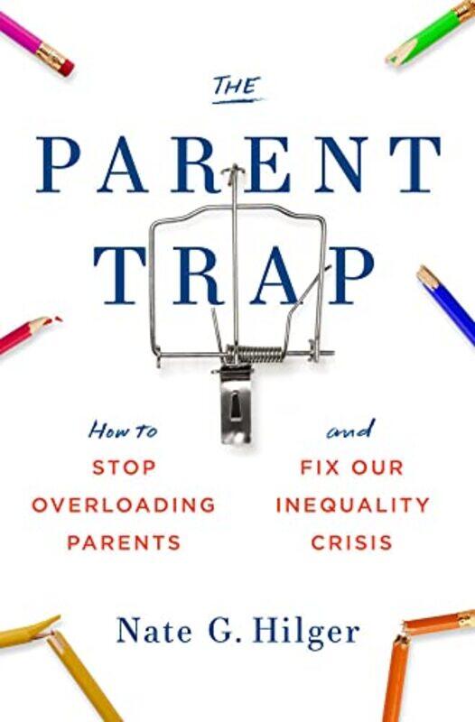 

The Parent Trap How To Stop Overloading Parents And Fix Our Inequality Crisis by Hilger, Nate G. - Hardcover