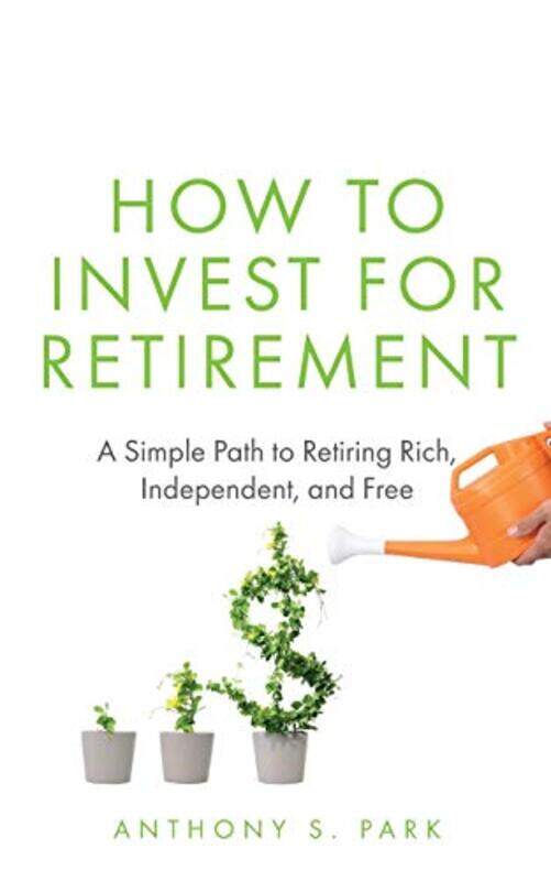 

How To Invest For Retirement A Simple Path To Retiring Rich Independent And Free by Park, Anthony S - Paperback