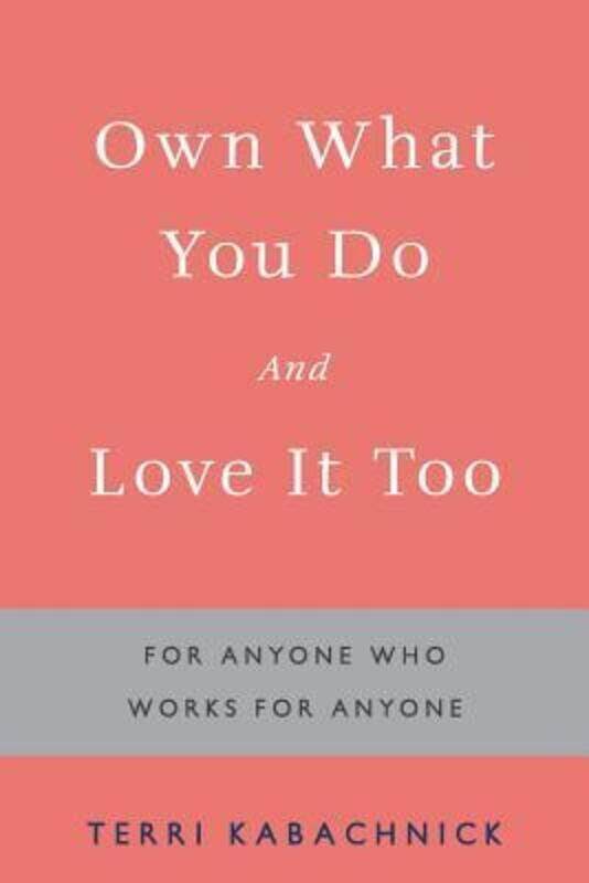 

Own What You Do and Love it Too: For Anyone Who Works for Anyone.paperback,By :Kabachnick, Terri