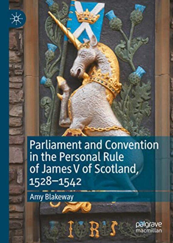 

Parliament And Convention In The Personal Rule Of James V Of Scotland 15281542 By Amy Blakeway...Hardcover