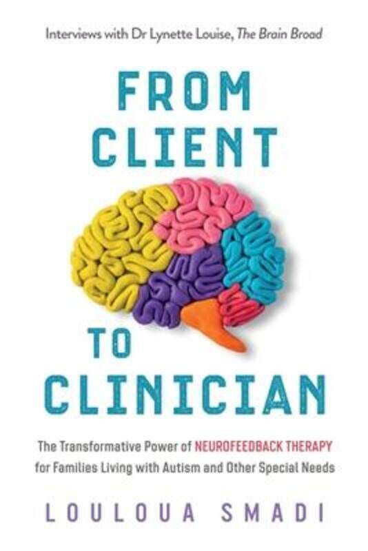 

From Client to Clinician: The Transformative Power of Neurofeedback Therapy for Families Living with,Paperback,BySmadi, Louloua - Louise, Lynette