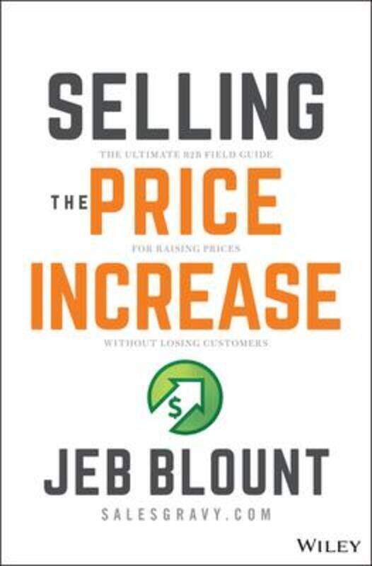 

Selling the Price Increase: The Ultimate B2B Field Guide for Raising Prices Without Losing Customer.Hardcover,By :Blount