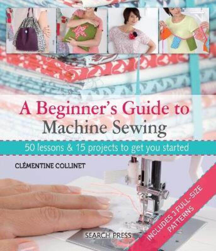 

A Beginner's Guide to Machine Sewing: 50 Lessons & 15 Projects to Get You Started.paperback,By :Collinet, Clementine