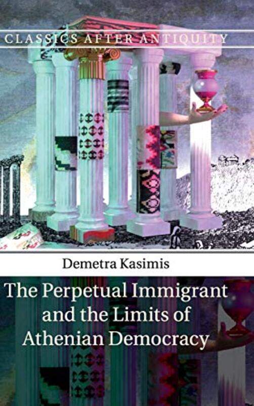 

The Perpetual Immigrant and the Limits of Athenian Democracy by Demetra University of Chicago Kasimis-Hardcover