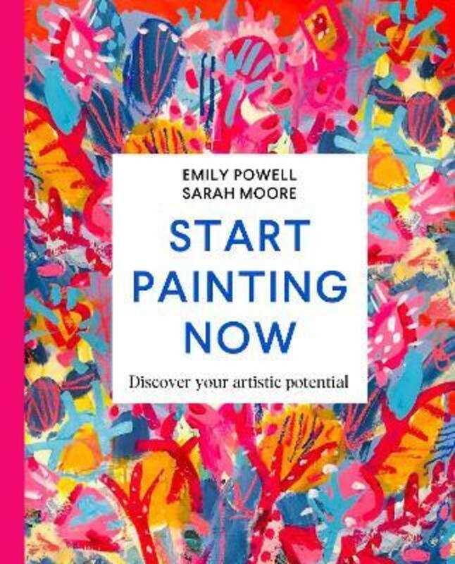 Start Painting Now: Discover Your Artistic Potential.Hardcover,By :Powell, Emily - Moore, Sarah