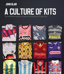 A Culture Of Kits The Definitive Guide To Classic Football Shirt Collecting By Blair John - Hardcover
