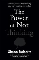 The Power of Not Thinking: Why We Should Stop Thinking and Start Trusting Our Bodies.paperback,By :Roberts, Dr Simon