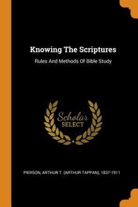 

Knowing the Scriptures: Rules and Methods of Bible Study,Paperback, By:Arthur T (Arthur Tappan) 1837 Pierson