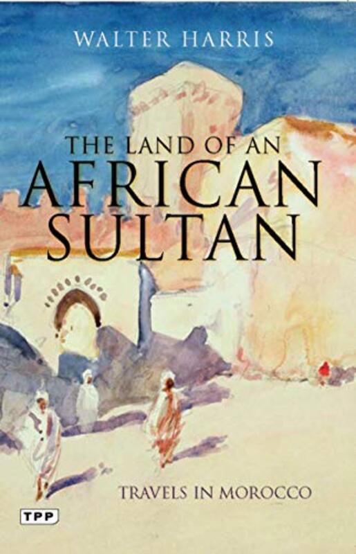 The Land of an African Sultan: Travels in Morocco, Paperback Book, By: Walter Harris