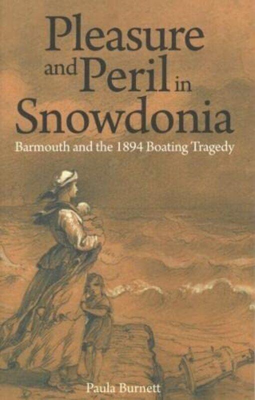 

Pleasure and Peril in Snowdonia Barmouth and the 1894 Boating Tragedy by Paula Burnett-Paperback