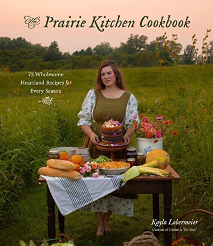 

The Prairie Kitchen Cookbook 75 Wholesome Heartland Recipes For Every Season by Lobermeier, Kayla - Paperback