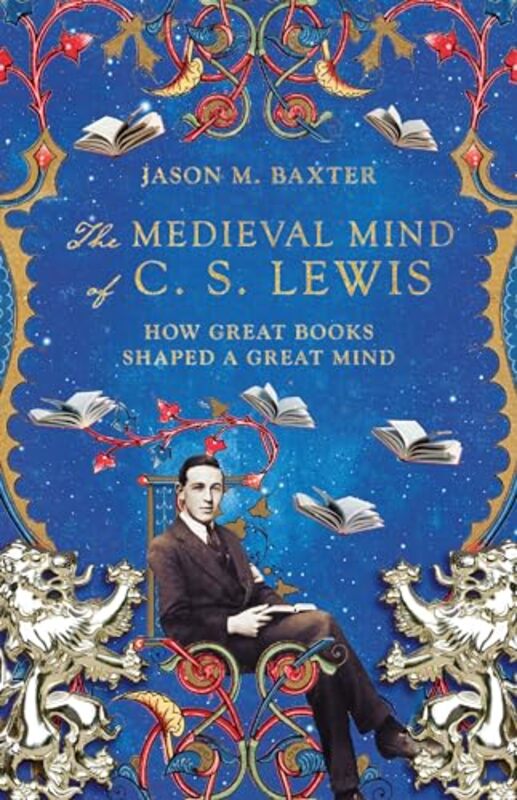 

The Medieval Mind of C S Lewis How Great Books Shaped a Great Mind by Jason M Baxter-Paperback