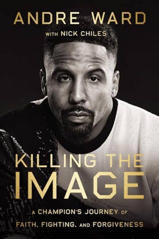

Killing The Image A Champions Journey Of Faith Fighting And Forgiveness By Ward Andre - Chiles Nick - Hardcover