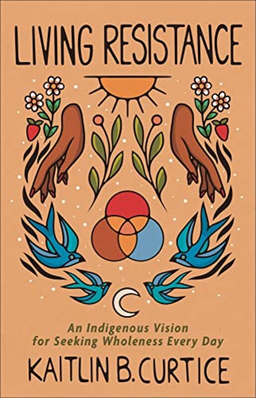 Living Resistance An Indigenous Vision for Seeking Wholeness Every Day by Kaitlin B Curtice-Hardcover