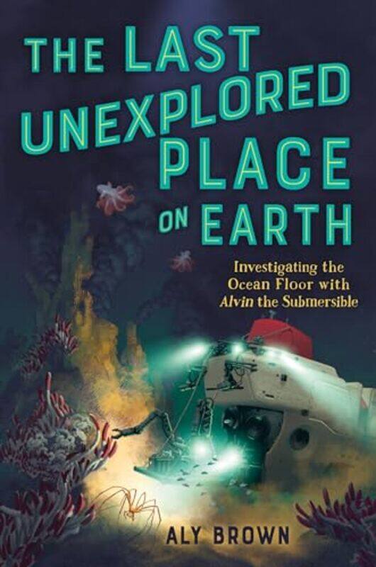 

The Last Unexplored Place on Earth Investigating the Ocean Floor with Alvin the Submersible by Aly Brown-Hardcover