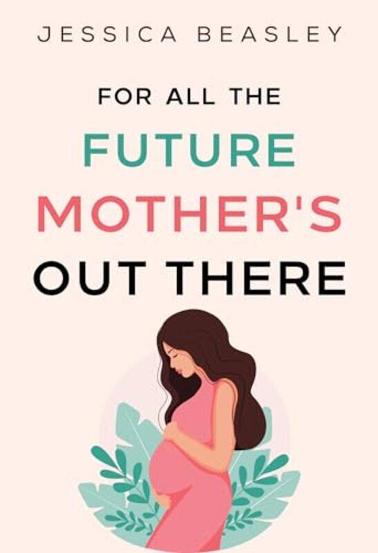 

For All the Future Mothers Out There by Jessica Beasley-Paperback