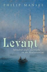 Levant: Splendour and Catastophe on the Mediterranean, Hardcover Book, By: Philip Mansel