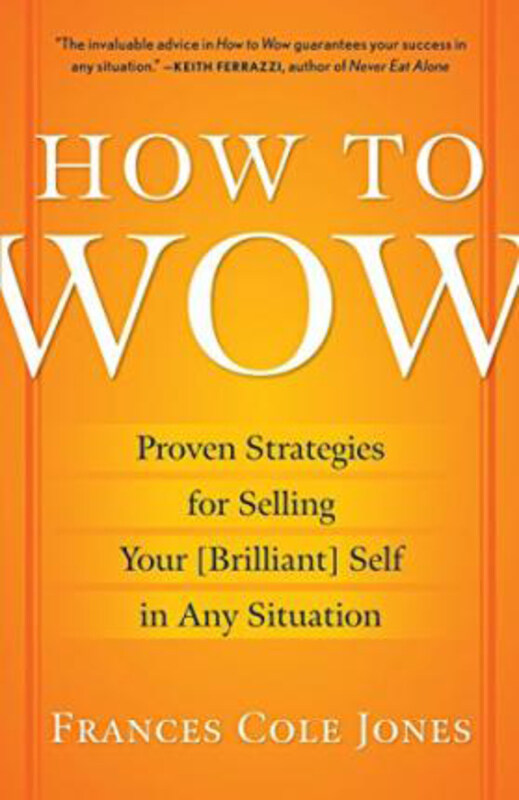 

How to Wow: Proven Strategies for Selling Your (Brilliant) Self in Any Situation, Paperback Book, By: Frances Cole Jones