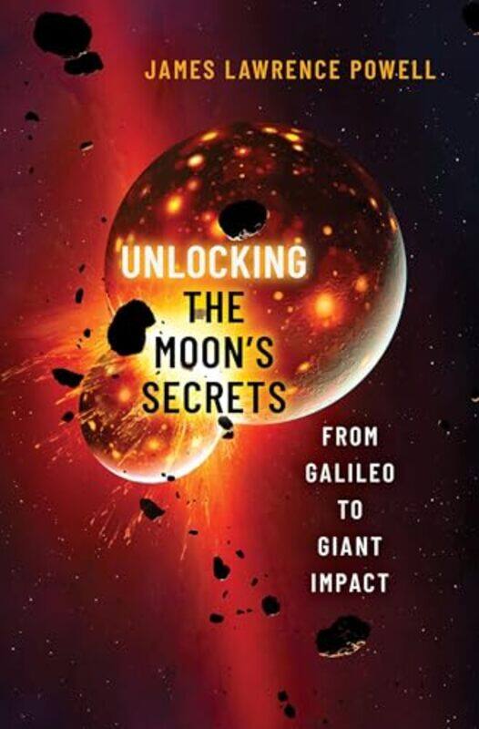 

Unlocking The Moons Secrets by James Lawrence (Retired, Director, Retired, Director, Los Angeles County Museum of Natural History) Powell-Hardcover