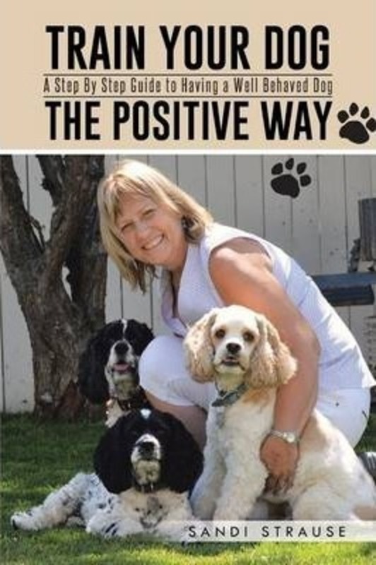 Train Your Dog the Positive Way: A Step by Step Guide to Having a Well Behaved Dog, Paperback Book, By: Sandi Strause