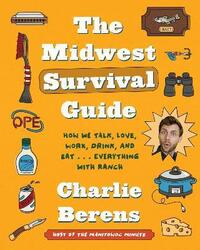 The Midwest Survival Guide: How We Talk, Love, Work, Drink, and Eat... Everything with Ranch.Hardcover,By :Berens, Charlie