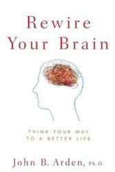 Rewire Your Brain: Think Your Way to a Better Life.paperback,By :Arden, John B.