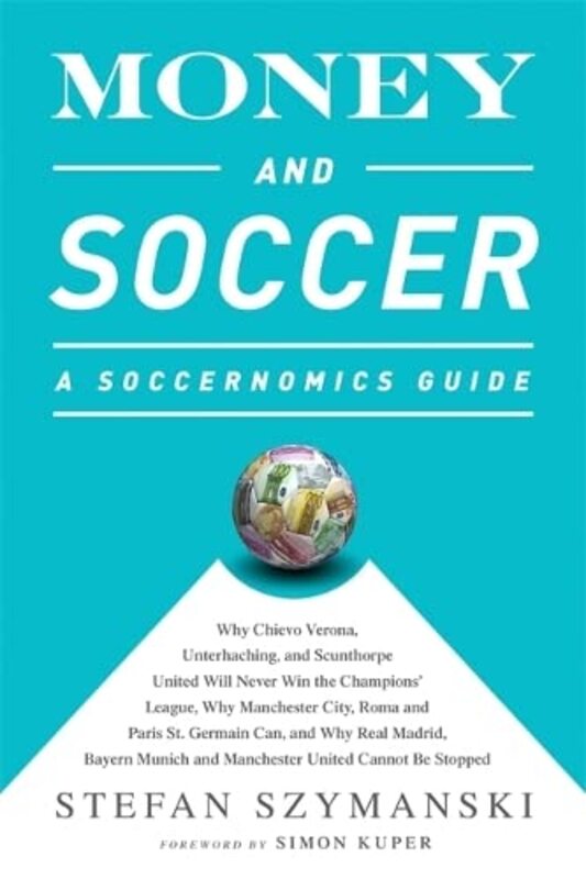 Money and Soccer: A Soccernomics Guide: Why Chievo Verona, Unterhaching, and Scunthorpe United Wil