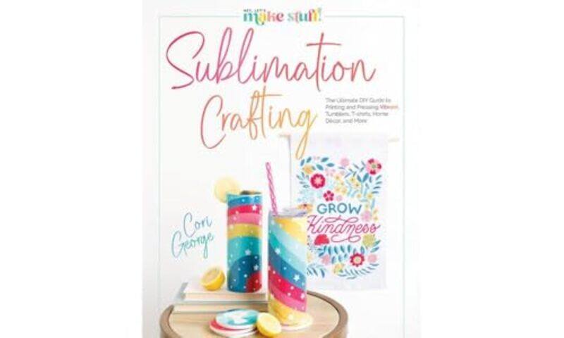 

Sublimation Crafting The Ultimate Diy Guide To Printing And Pressing Vibrant Tumblers Tshirts Ho, Hardcover by George, Cori
