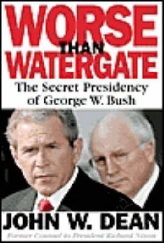 

Worse Than Watergate: The Secret Presidency of George W. Bush.Hardcover,By :John W. Dean