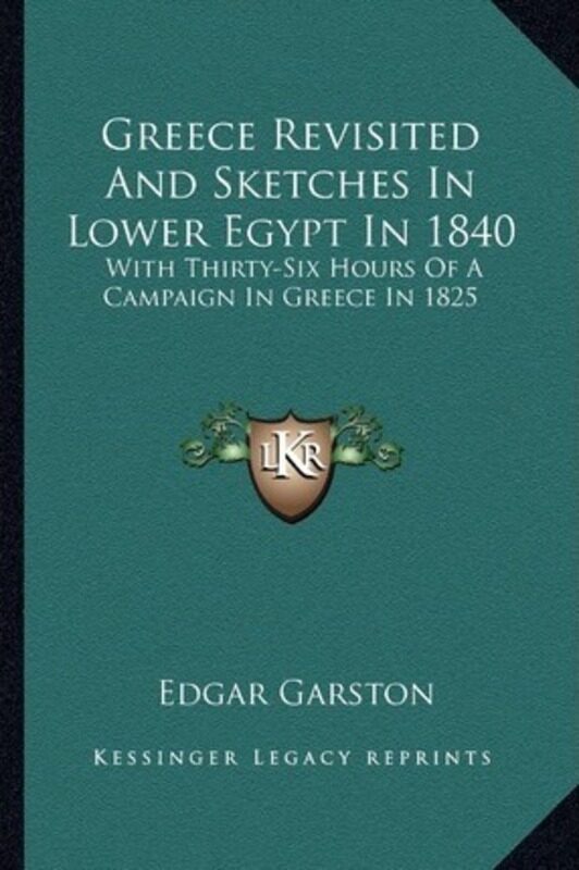 

Greece Revisited and Sketches in Lower Egypt in 1840: With Thirty-Six Hours of a Campaign in Greece,Paperback, By:Garston, Edgar