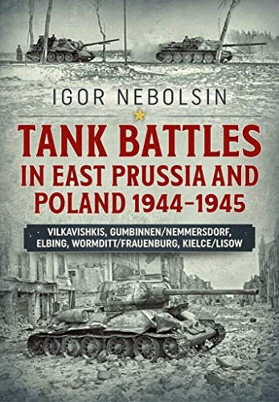 

Tank Battles in East Prussia and Poland 19441945 by Igor Nebolsin-Paperback