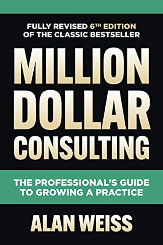 

Million Dollar Consulting Sixth Edition The Professionals Guide to Growing a Practice by Alan Weiss-Hardcover