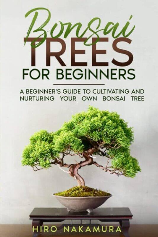 

Bonsai Trees For Beginners A Beginners Guide To Cultivating And Nurturing Your Own Bonsai Tree by Nakamura, Hiro..Paperback