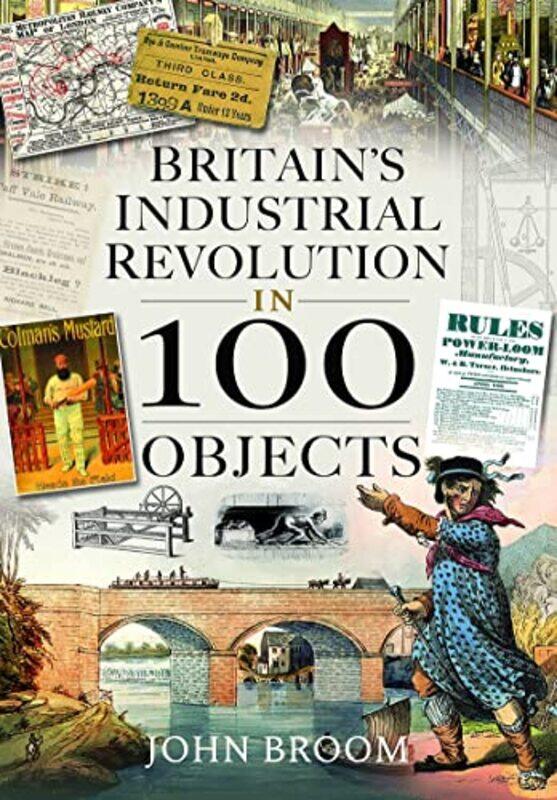 

Britains Industrial Revolution in 100 Objects by John Broom-Hardcover