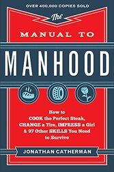 The Manual to Manhood: How to Cook the Perfect Steak, Change a Tire, Impress a Girl & 97 Other Skill , Paperback by Catherman Jonathan