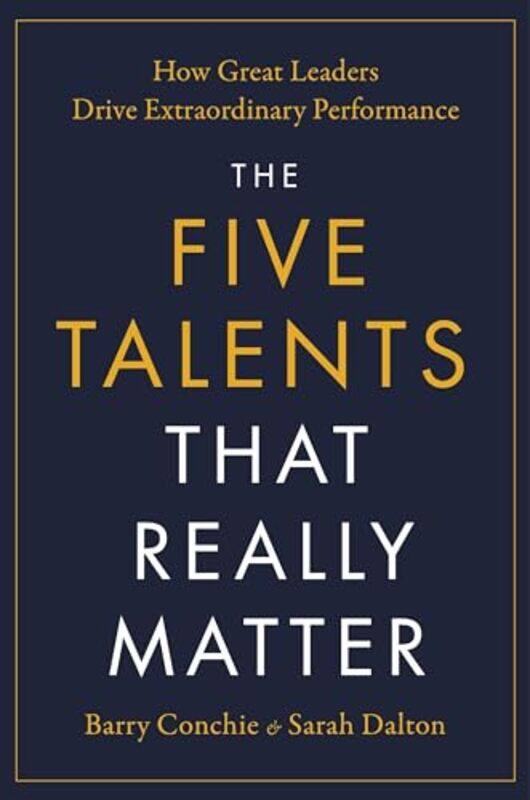 

The Five Talents That Really Matter How Great Leaders Drive Extraordinary Performance by Conchie, Barry - Dalton, Sarah , Hardcover
