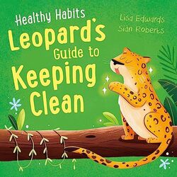 Healthy Habits: Leopards Guide to Keeping Clean , Hardcover by Edwards, Lisa - Roberts, Sian